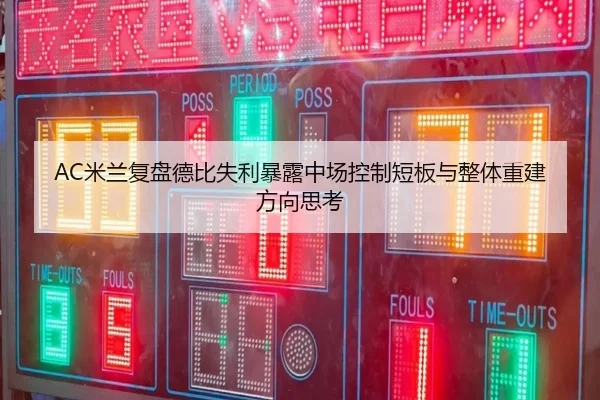 AC米兰复盘德比失利暴露中场控制短板与整体重建方向思考