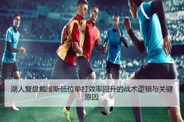 湖人复盘戴维斯低位单打效率回升的战术逻辑与关键原因