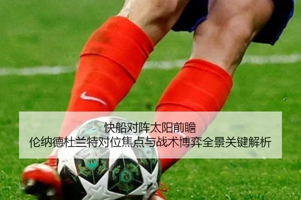 快船对阵太阳前瞻 伦纳德杜兰特对位焦点与战术博弈全景关键解析
