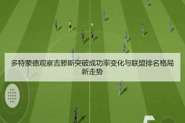 多特蒙德观察吉滕斯突破成功率变化与联盟排名格局新走势