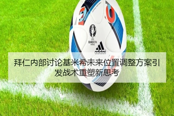 拜仁内部讨论基米希未来位置调整方案引发战术重塑新思考