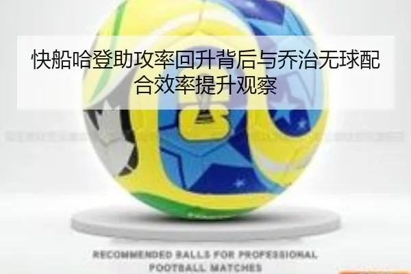 快船哈登助攻率回升背后与乔治无球配合效率提升观察