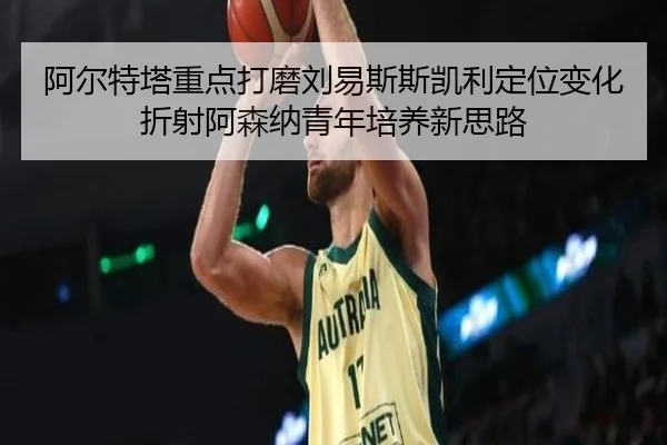 阿尔特塔重点打磨刘易斯斯凯利定位变化折射阿森纳青年培养新思路