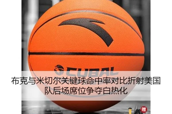 布克与米切尔关键球命中率对比折射美国队后场席位争夺白热化